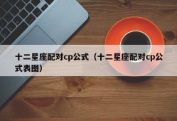 十二星座配对cp公式（十二星座配对cp公式表图）