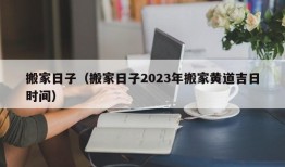 搬家日子（搬家日子2023年搬家黄道吉日时间）