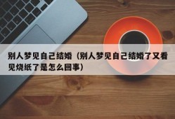 别人梦见自己结婚（别人梦见自己结婚了又看见烧纸了是怎么回事）