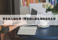 梦见别人掉头发（梦见别人掉头发财运怎么样）