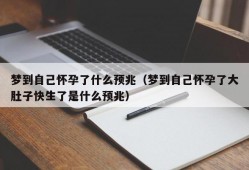 梦到自己怀孕了什么预兆（梦到自己怀孕了大肚子快生了是什么预兆）