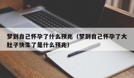 梦到自己怀孕了什么预兆（梦到自己怀孕了大肚子快生了是什么预兆）