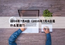 2016年7月4日（2016年7月4日是什么星座?）