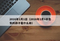 2016年1月1日（2016年1月1日出生的孩子是什么命）