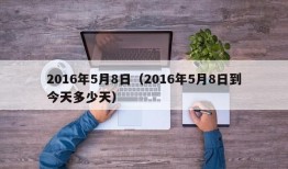 2016年5月8日（2016年5月8日到今天多少天）