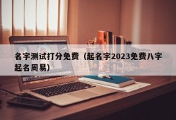 名字测试打分免费（起名字2023免费八字起名周易）