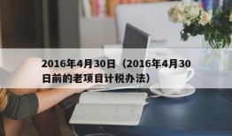 2016年4月30日（2016年4月30日前的老项目计税办法）