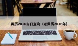 黄历2016吉日查询（老黄历2016年）