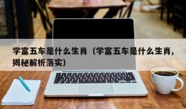 学富五车是什么生肖（学富五车是什么生肖,揭秘解析落实）