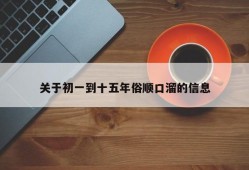 关于初一到十五年俗顺口溜的信息