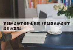 梦到牙齿掉了是什么意思（梦到自己牙齿掉了是什么意思）