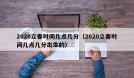 2020立春时间几点几分（2020立春时间几点几分出生的）