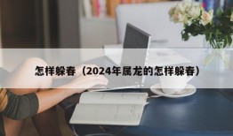 怎样躲春（2024年属龙的怎样躲春）