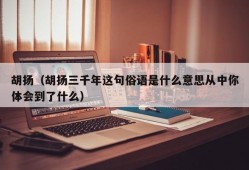 胡扬（胡扬三千年这句俗语是什么意思从中你体会到了什么）