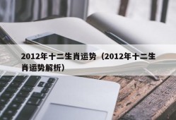 2012年十二生肖运势（2012年十二生肖运势解析）