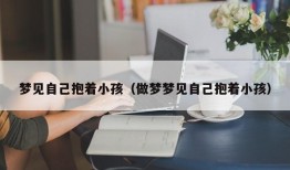 梦见自己抱着小孩（做梦梦见自己抱着小孩）