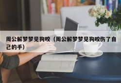 周公解梦梦见狗咬（周公解梦梦见狗咬伤了自己的手）