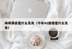 琳琅满目是什么生肖（今年42属相是什么生肖）