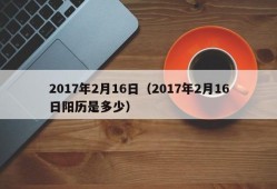 2017年2月16日（2017年2月16日阳历是多少）