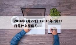 2016年7月27日（2016年7月27日是什么星座?）