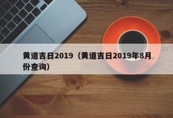 黄道吉日2019（黄道吉日2019年8月份查询）