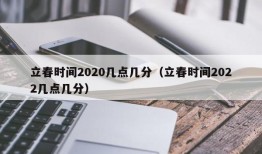 立春时间2020几点几分（立春时间2022几点几分）