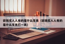 欲钱买人人有的是什么生肖（欲钱买人人有的是什么生肖打一肖）