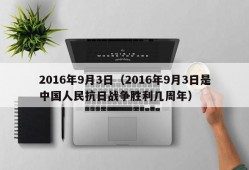 2016年9月3日（2016年9月3日是中国人民抗日战争胜利几周年）