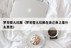 梦见婴儿拉屎（梦见婴儿拉屎在自己身上是什么意思）