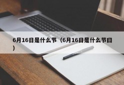 6月16日是什么节（6月16日是什么节曰）