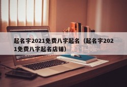 起名字2021免费八字起名（起名字2021免费八字起名店铺）