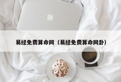 易经免费算命网（易经免费算命网卦）