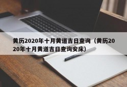 黄历2020年十月黄道吉日查询（黄历2020年十月黄道吉日查询安床）