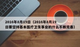 2016年8月19日（2016年8月19日要坚持基本医疗卫生事业的什么不断完善）