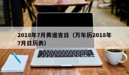 2018年7月黄道吉日（万年历2018年7月日历表）