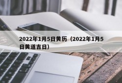 2022年1月5日黄历（2022年1月5日黄道吉日）