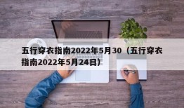 五行穿衣指南2022年5月30（五行穿衣指南2022年5月24日）