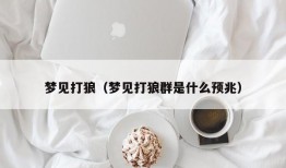 梦见打狼（梦见打狼群是什么预兆）