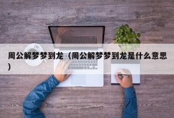 周公解梦梦到龙（周公解梦梦到龙是什么意思）