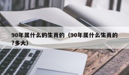 90年属什么的生肖的（90年属什么生肖的?多大）