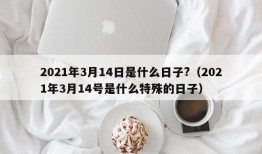 2021年3月14日是什么日子?（2021年3月14号是什么特殊的日子）