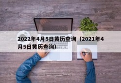 2022年4月5日黄历查询（2021年4月5日黄历查询）