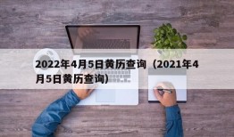 2022年4月5日黄历查询（2021年4月5日黄历查询）