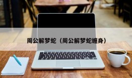 周公解梦蛇（周公解梦蛇缠身）