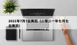 2021年7月7日黄历（二零二一年七月七日黄历）