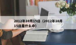 2012年10月15日（2012年10月15日是什么命）