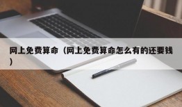 网上免费算命（网上免费算命怎么有的还要钱）