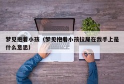 梦见抱着小孩（梦见抱着小孩拉屎在我手上是什么意思）