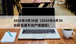 2016年4月30日（2016年4月30日前自建不动产增值税）