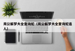 周公解梦大全查询蛇（周公解梦大全查询蛇追人）